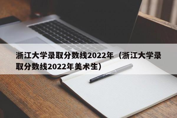 浙江大学录取分数线2022年（浙江大学录取分数线2022年美术生）