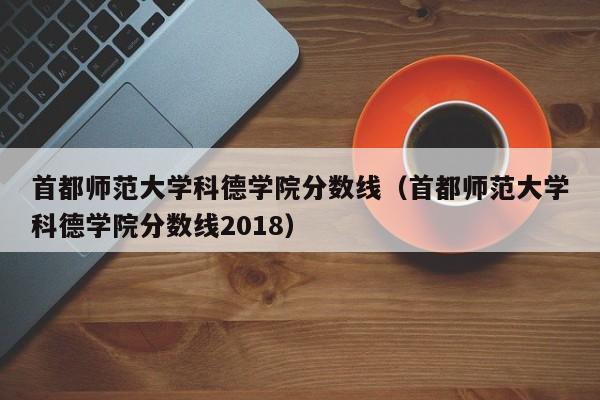 首都师范大学科德学院分数线（首都师范大学科德学院分数线2018）