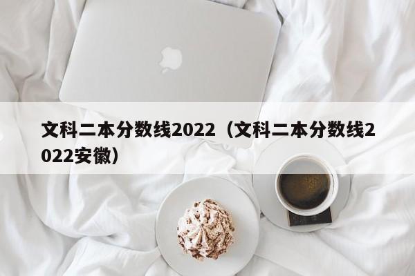 文科二本分数线2022（文科二本分数线2022安徽）