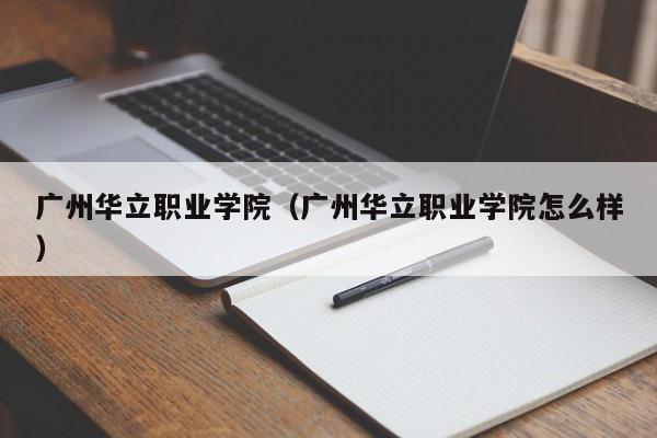 广州华立职业学院（广州华立职业学院怎么样）