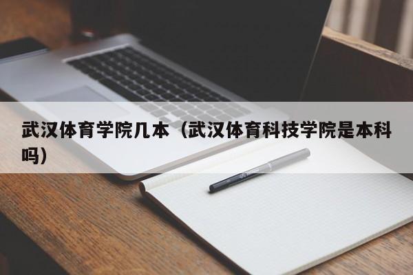 武汉体育学院几本（武汉体育科技学院是本科吗）