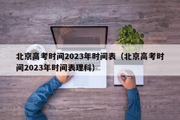 北京高考时间2023年时间表（北京高考时间2023年时间表理科）