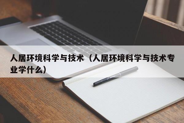 人居环境科学与技术（人居环境科学与技术专业学什么）