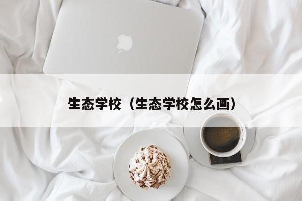 生态学校（生态学校怎么画）