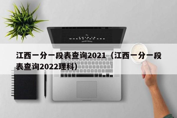 江西一分一段表查询2021（江西一分一段表查询2022理科）