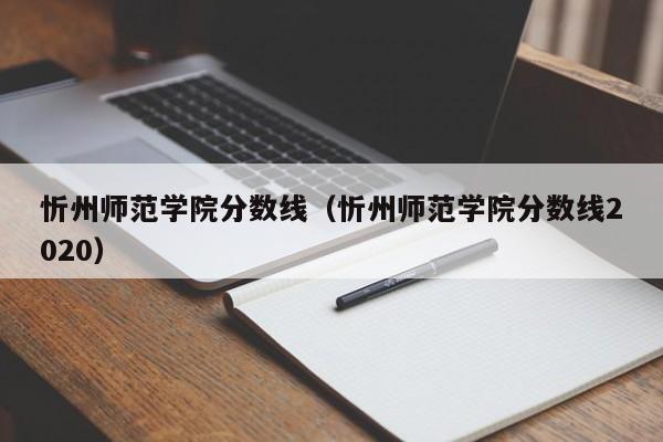 忻州师范学院分数线（忻州师范学院分数线2020）