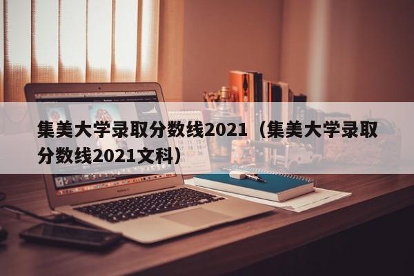 集美大学录取分数线2021（集美大学录取分数线2021文科）