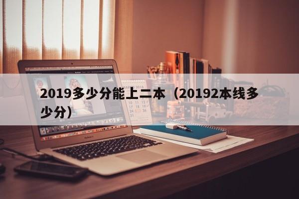 2019多少分能上二本（20192本线多少分）