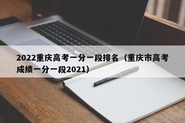 2022重庆高考一分一段排名（重庆市高考成绩一分一段2021）