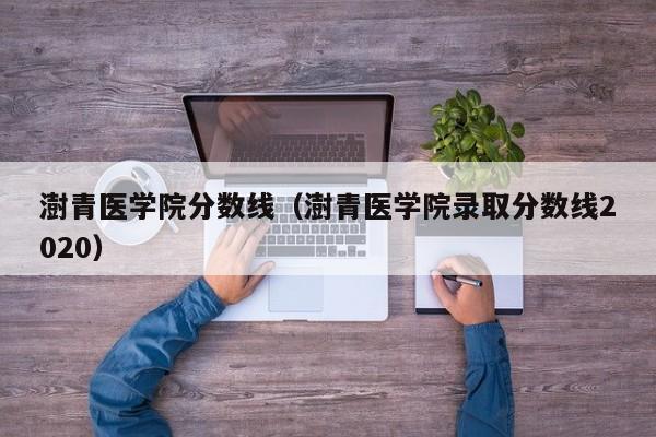 澍青医学院分数线（澍青医学院录取分数线2020）