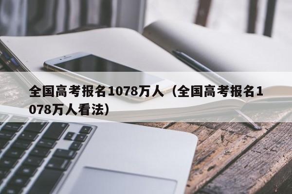 全国高考报名1078万人（全国高考报名1078万人看法）