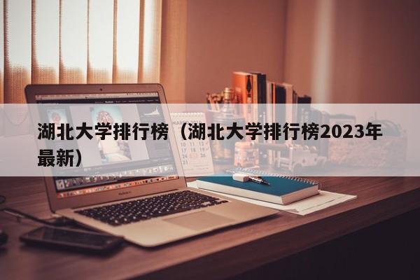 湖北大学排行榜（湖北大学排行榜2023年最新）