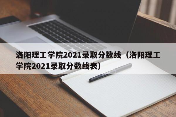 洛阳理工学院2021录取分数线（洛阳理工学院2021录取分数线表）