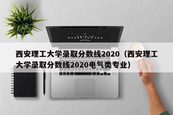 西安理工大学录取分数线2020（西安理工大学录取分数线2020电气类专业）