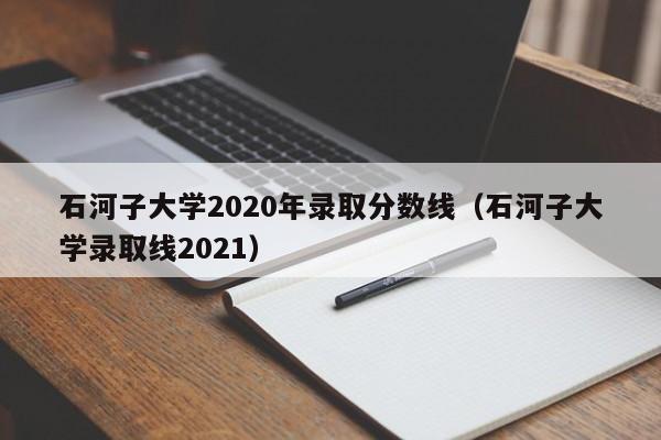 石河子大学2020年录取分数线（石河子大学录取线2021）