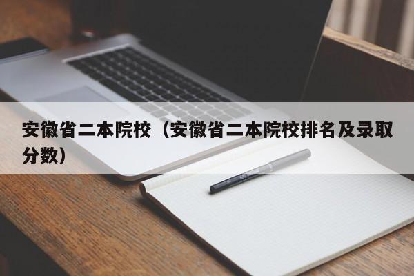 安徽省二本院校（安徽省二本院校排名及录取分数）