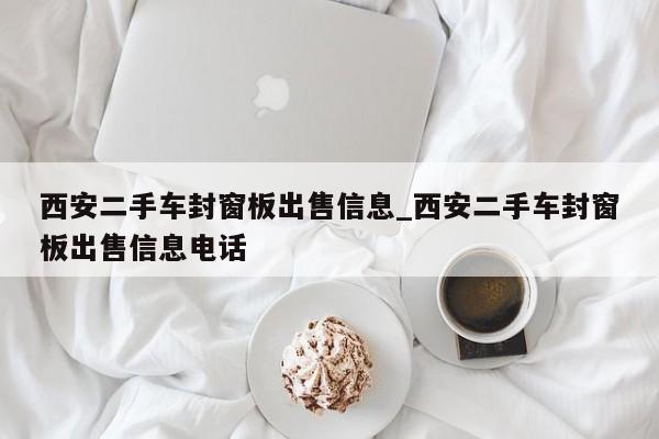 西安二手车封窗板出售信息_西安二手车封窗板出售信息电话