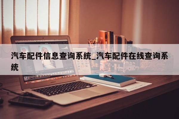 汽车配件信息查询系统_汽车配件在线查询系统