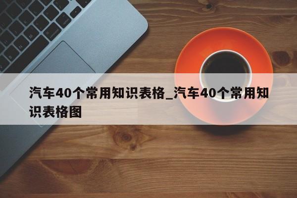 汽车40个常用知识表格_汽车40个常用知识表格图